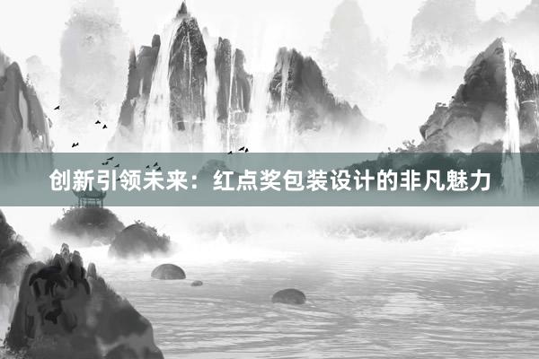 创新引领未来：红点奖包装设计的非凡魅力